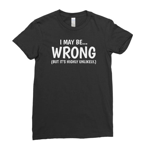 I May Be Wrong But It's Highly Unlikely Funny - T-Shirt  Womens - Ai Printing