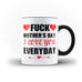 Fuck Mother's Day I Love You Everyday Mug Gift for Mummy