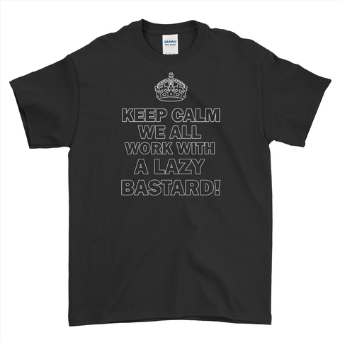 Keep Calm We All Work With A Lazy Bastard! T-Shirt For Men Women Kid T-Shirt For Men Women Kid | Ai Printing