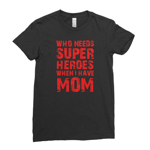 Who Needs Super Heroes When I Have My Mom Gift For Mum Mothers day Family T-shirt