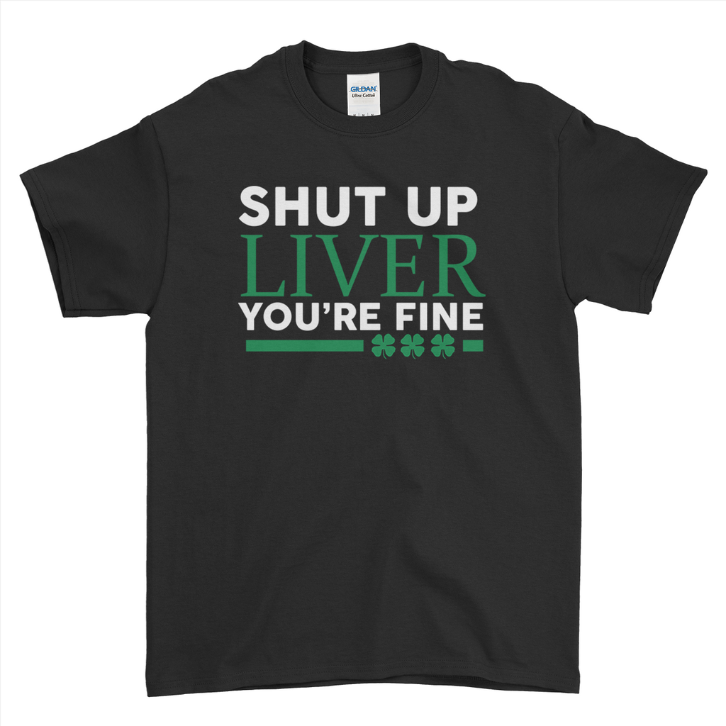 Shut Up Liver You're Fine Funny St Patrick's Day T-Shirt For Men Women Kid